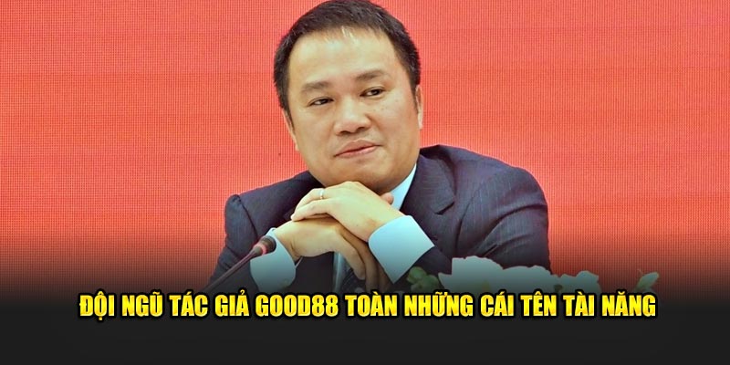 Đội ngũ tác giả Good88 toàn những cái tên tài năng 