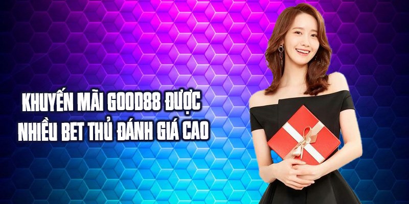 Khuyến mãi Good88 được nhiều bet thủ đánh giá cao