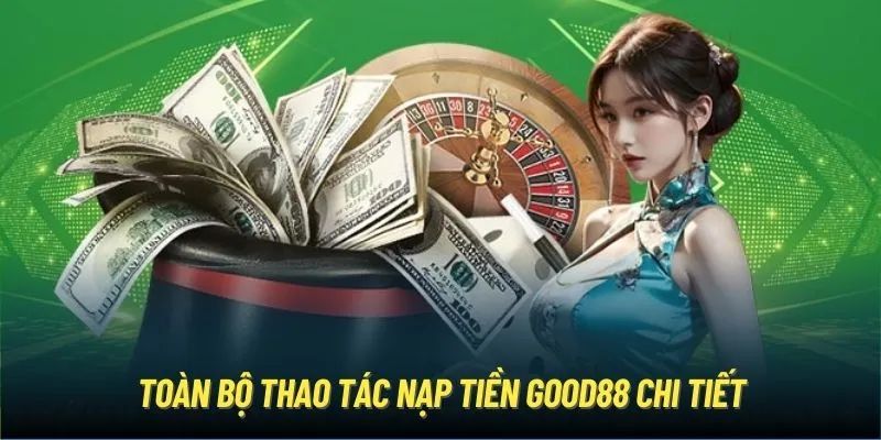 Hướng Dẫn Nạp Tiền Good88 Cực Chi Tiết Chỉ Trong 2 Phút